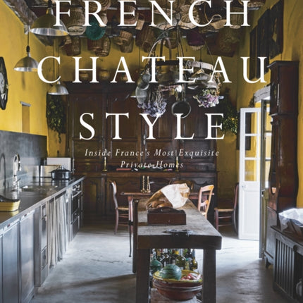 French Chateau Style: Inside France's Most Exquisite Private Homes