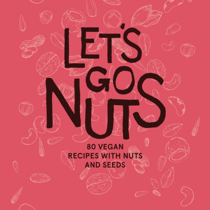 Let's Go Nuts: 80 Vegan Recipes with Nuts and