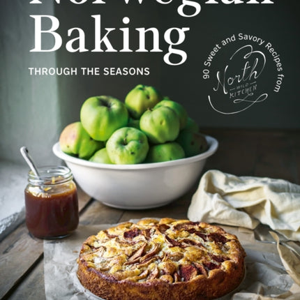 Norwegian Baking through the Seasons: 90 Sweet and Savoury Recipes from North Wild Kitchen