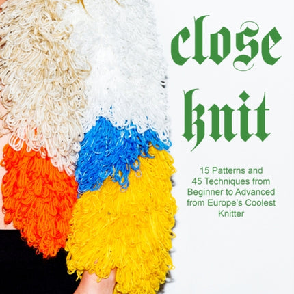 Close Knit: 15 Patterns and 45 Techniques from Beginner to Advanced from Europe's Coolest Knitter