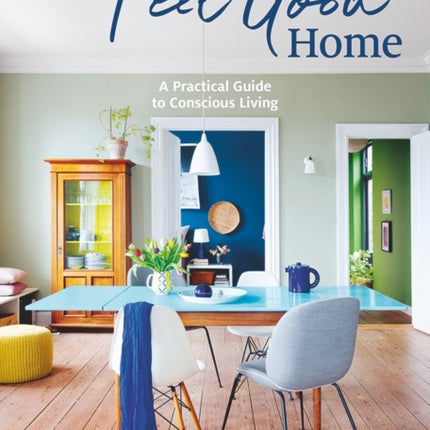 The Feel Good Home: A Practical Guide to Conscious Living