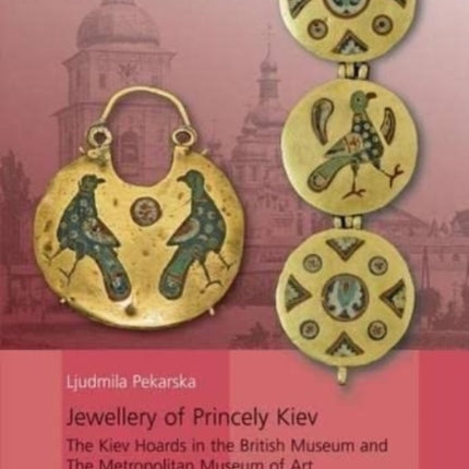 Jewellery of Princely Kiev: The Kiev Hoards in the British Museum and The Metropolitan Museum of Art and Related Material