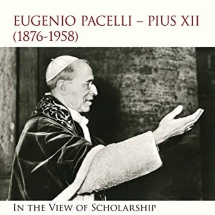 Eugenio Pacelli - Pius XII. (1876–1958) In the View of Scholarship