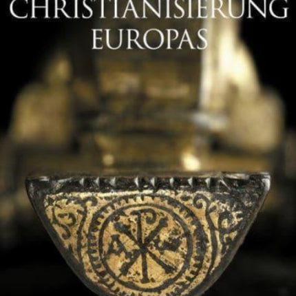 Christianisation of Europe/Christianisierung Europas: Archaeological evidence for its creation, development and consolidation/Entstehung, Entwicklung und Konsolidierung im archäologischen Befund