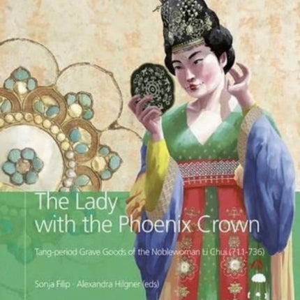 The Lady with the Phoenix Crown: Tang-period Grave Goods of the Noblewoman Li Chui (711-736)