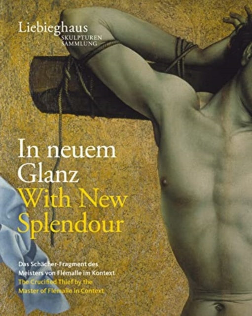 In neuem Glanz. With New Splendour.: Das Schächer-Fragment des "Meisters von Flémalle" im Kontext. The Crucified Thief by the "Master of Flémalle" in Context.