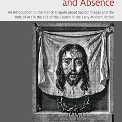 Figures of Presence and Absence: An Introduction to the French Dispute about Sacred Images and the Role of Art in the Life of the Church in the Early Modern Period