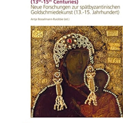 New Research on Late Byzantine Goldsmiths´ Works (13th-15th Centuries): Neue Forschungen zur spätbyzantininischen Goldschmiedekunst (13.-15. Jahrhundert)