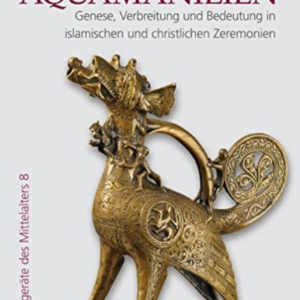 Aquamanilien: Genese, Verbreitung und Bedeutung in islamischen und christlichen Zeremonien