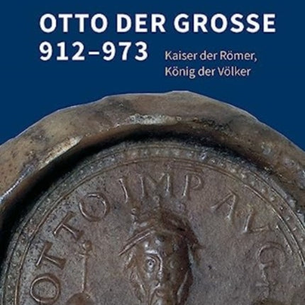 Otto der Große 912–973: Kaiser der Römer, König der Völker