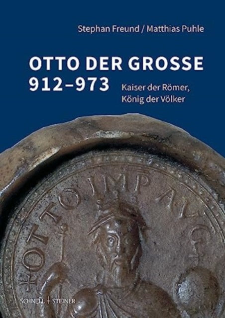 Otto der Große 912–973: Kaiser der Römer, König der Völker