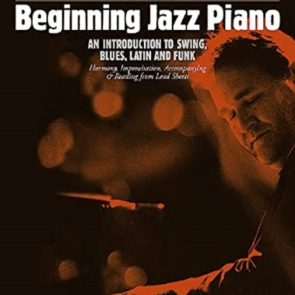 Beginning Jazz Piano 2: An Introduction to Swing, Blues, Latin and Funk Part 2: Harmony, Improvisation, Accompanying & Reading from Lead Sheets: 2