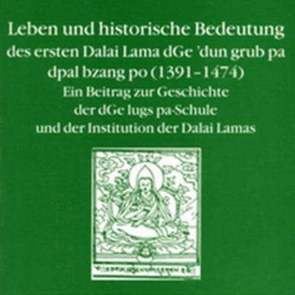 Leben und historische Bedeutung des ersten Dalai Lama dGe’dun grub pa dpal bzang po (1391–1474): Ein Beitrag zur Geschichte der d’Ge lugs pa-Schule und der Institution der Dalai Lamas