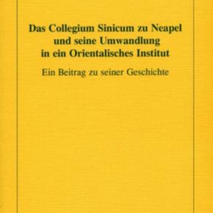 Das Collegium Sinicum zu Neapel und seine Umwandlung in ein Orientalisches Institut: Ein Beitrag zu seiner Geschichte