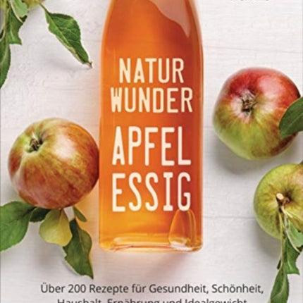 Naturwunder Apfelessig Über 200 Rezepte für