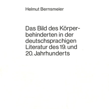 Das Bild Des Koerperbehinderten in Der Deutschsprachigen Literatur Des 19. Und 20. Jahrhunderts