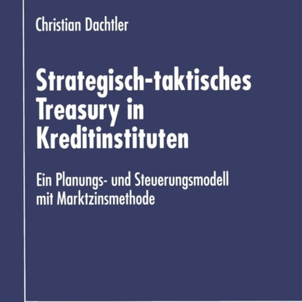 Strategisch-taktisches Treasury in Kreditinstituten: Ein Planungs- und Steuerungsmodell mit Marktzinsmethode