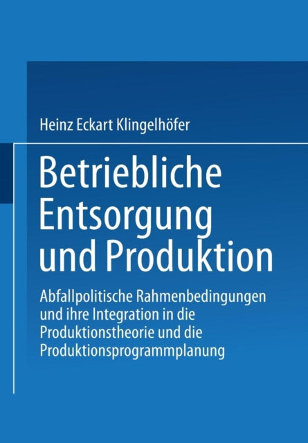 Betriebliche Entsorgung und Produktion: Abfallpolitische Rahmenbedingungen und ihre Integration in die Produktionstheorie und die Produktionsprogrammplanung