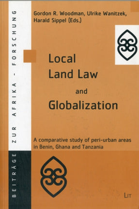 Local Land Law and Globalization: A Comparative Study of Peri-urban Areas in Benin,Ghana and Tanzania: v. 21