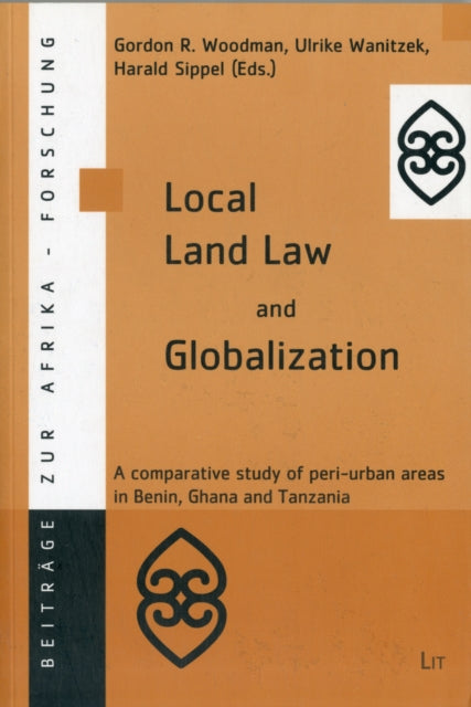 Local Land Law and Globalization: A Comparative Study of Peri-urban Areas in Benin,Ghana and Tanzania: v. 21