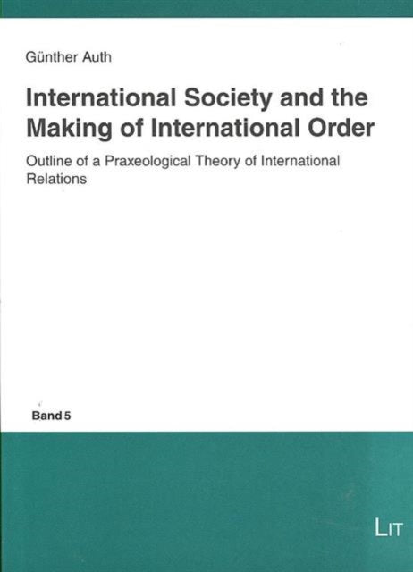 International Society and the Making of International Order: Outline of a Praxeological Theory of International Relations