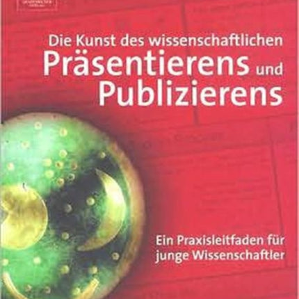 Die Kunst des wissenschaftlichen Präsentierens und Publizierens: Ein Praxisleitfaden für junge Wissenschaftler