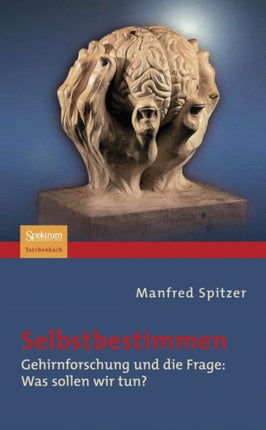 Selbstbestimmen: Gehirnforschung und die Frage: Was sollen wir tun?