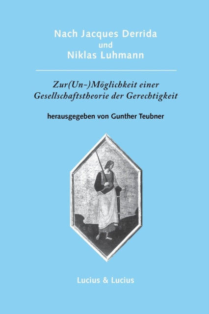 Nach Jacques Derrida Und Niklas Luhmann: Zur (Un-)Möglichkeit Einer Gesellschaftstheorie Der Gerechtigkeit