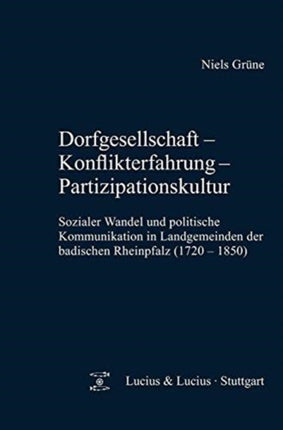 Dorfgesellschaft - Konflikterfahrung - Partizipationskultur: Sozialer Wandel Und Politische Kommunikation in Landgemeinden Der Badischen Rheinpfalz (1720-1850)