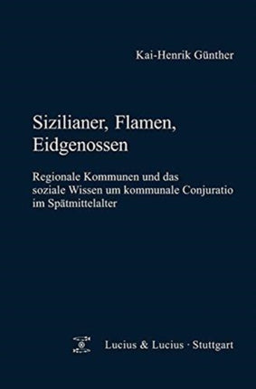 Sizilianer, Flamen, Eidgenossen: Regionale Kommunen Und Das Soziale Wissen Um Kommunale Conjuratio Im Spätmittelalter