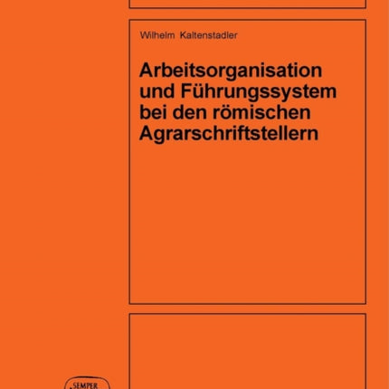 Arbeitsorganisation Und Führungssystem Bei Den Römischen Agrarschriftstellern (Cato, Varro, Columella)