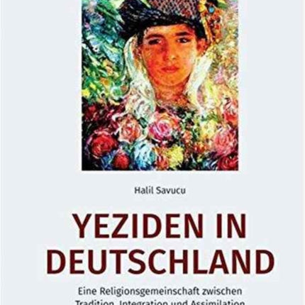 Yeziden in Deutschland: Eine Religionsgemeinschaft Zwischen Tradition, Integration Und Assimilation