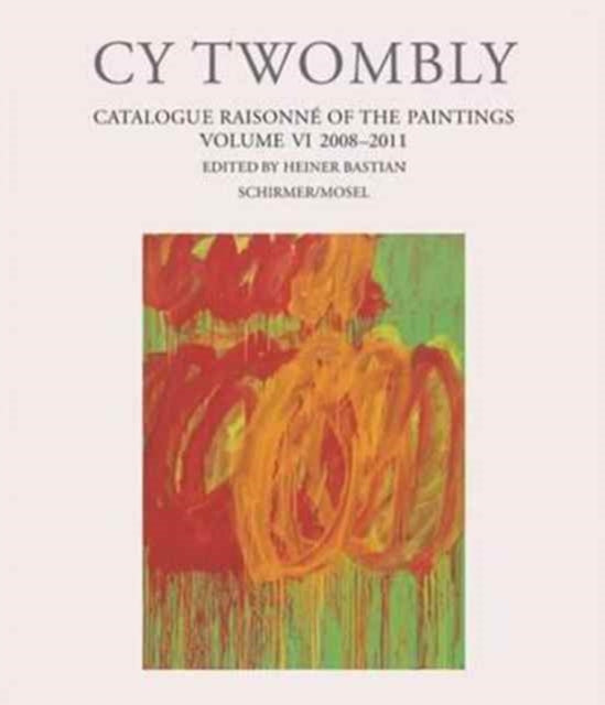 Cy Twombly - Catalogue Raisonne of the Paintings. Volume VI: 2008-2011