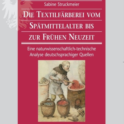 Die Textilfärberei vom Spätmittelalter bis zur Frühen Neuzeit (14.-16. Jahrhundert): Eine naturwissenschaftlich-technische Analyse deutschsprachiger Quellen