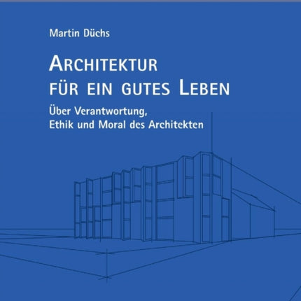Architektur für ein gutes Leben: Über Verantwortung, Ethik und Moral des Architekten