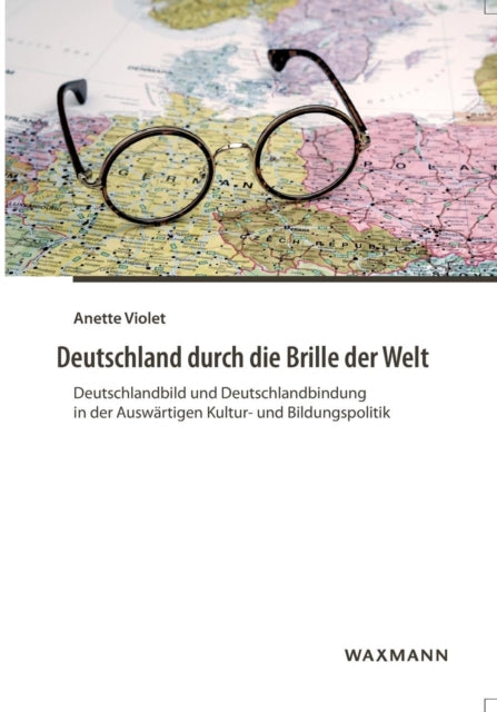 Deutschland durch die Brille der Welt: Deutschlandbild und Deutschlandbindung in der Auswärtigen Kultur- und Bildungspolitik