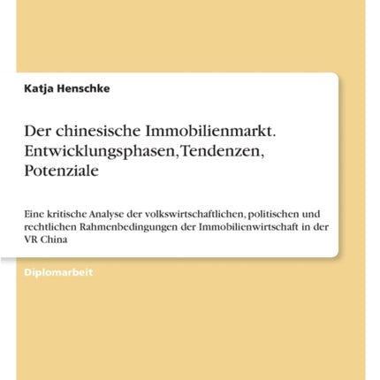 Der chinesische Immobilienmarkt. Entwicklungsphasen, Tendenzen, Potenziale: Eine kritische Analyse der volkswirtschaftlichen, politischen und rechtlichen Rahmenbedingungen der Immobilienwirtschaft in der VR China