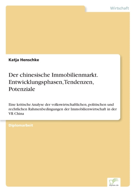 Der chinesische Immobilienmarkt. Entwicklungsphasen, Tendenzen, Potenziale: Eine kritische Analyse der volkswirtschaftlichen, politischen und rechtlichen Rahmenbedingungen der Immobilienwirtschaft in der VR China