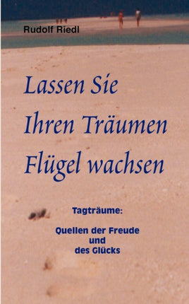 Lassen Sie Ihren Träumen Flügel wachsen: Tagträume: Quellen der Freude und des Glücks