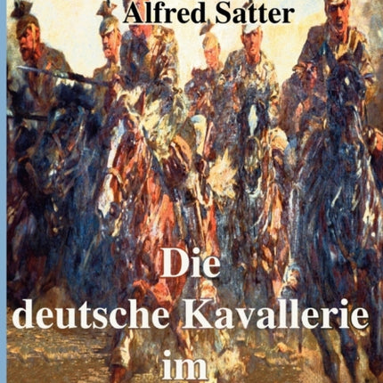 Die deutsche Kavallerie im ersten Weltkrieg: Fachbuch zur Neueren Geschichte