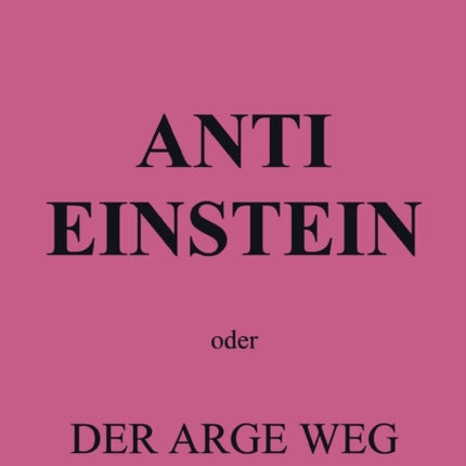 Anti Einstein: oder Der arge Weg der Erkenntnis