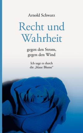 Recht und Wahrheit. Gegen den Strom, gegen den Wind: Ich sage es durch die  Blaue Blume