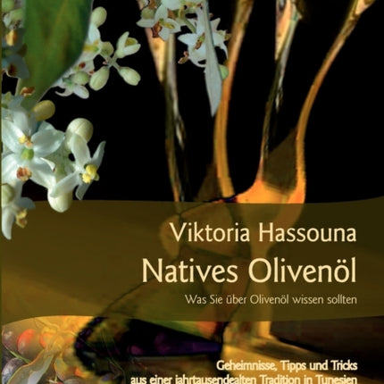 Natives Olivenöl - Was Sie über Olivenöl wissen sollten: Geheimnisse, Tipps und Tricks aus einer jahrtausendealten Tradition in Tunesien. Mit tunesischen Rezepten!