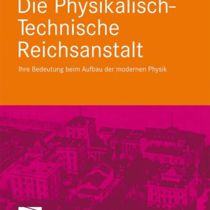 Die Physikalisch-Technische Reichsanstalt: Ihre Bedeutung beim Aufbau der modernen Physik