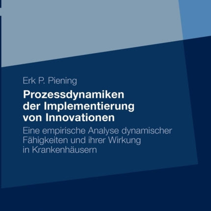 Prozessdynamiken der Implementierung von Innovationen: Eine empirische Analyse dynamischer Fähigkeiten und ihrer Wirkung in Krankenhäusern