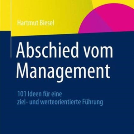 Abschied vom Management: 101 Ideen für eine ziel-