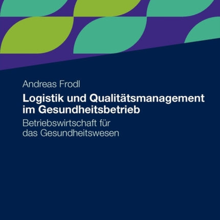 Logistik und Qualitätsmanagement im Gesundheitsbetrieb: Betriebswirtschaft für das Gesundheitswesen