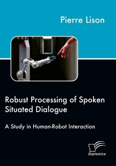 Robust Processing of Spoken Situated Dialogue: A Study in Human-Robot Interaction