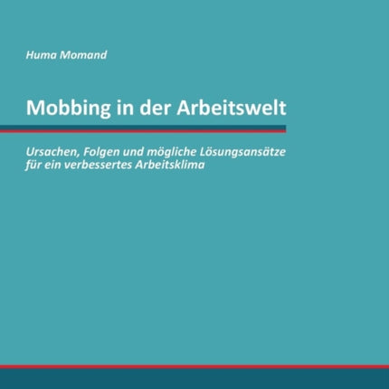 Mobbing in der Arbeitswelt: Ursachen, Folgen und mögliche Lösungsansätze für ein verbessertes Arbeitsklima