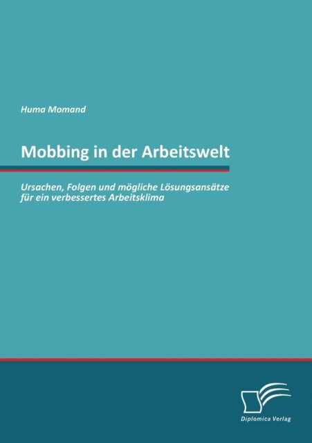 Mobbing in der Arbeitswelt: Ursachen, Folgen und mögliche Lösungsansätze für ein verbessertes Arbeitsklima